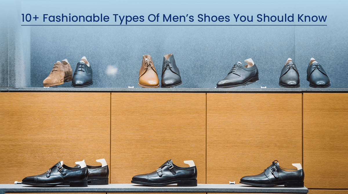 10+ Fashionable Types Of Men’s Shoes You Should Know