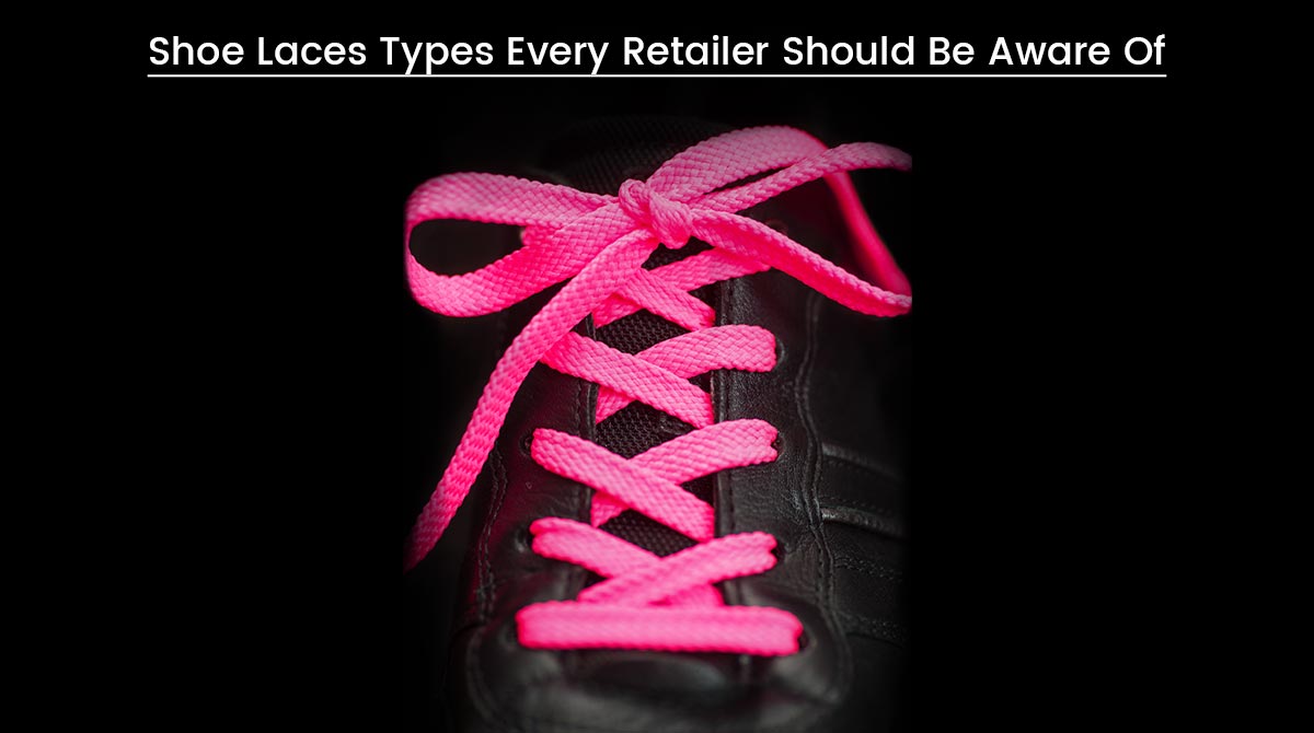 Shoe Laces Types Every Retailer Should Be Aware Of