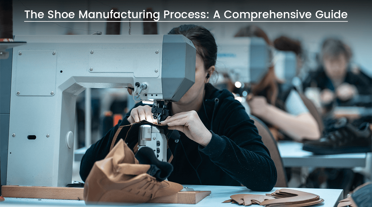 The Shoe Manufacturing Process A Comprehensive Guide